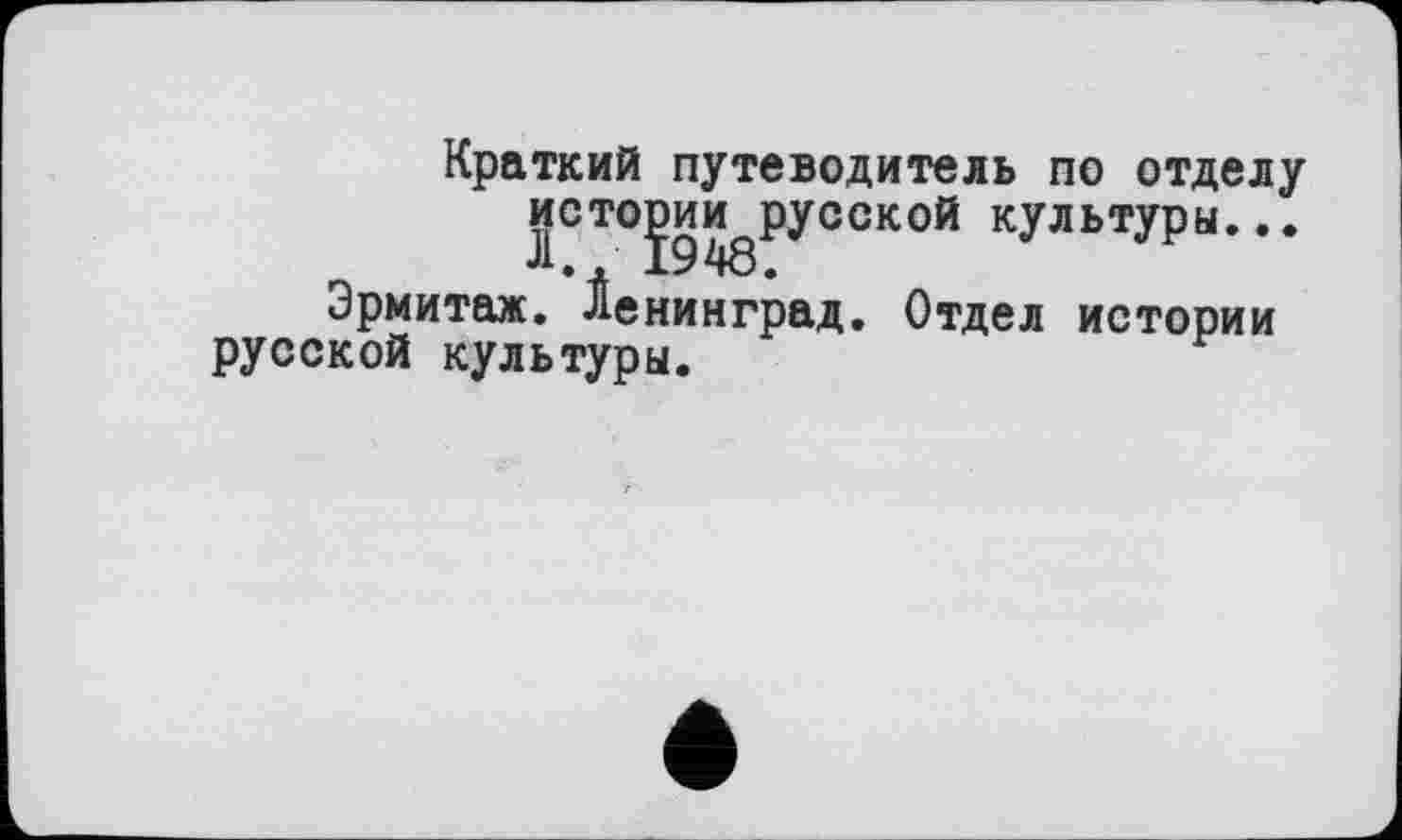 ﻿Краткий путеводитель по отделу истојзи нерусской культуры...
Эрмитаж. Ленинград. Отдел истории русской культуры.